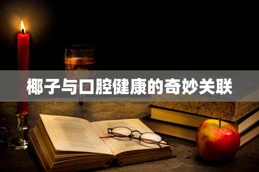 椰子与口腔健康的奇妙关联