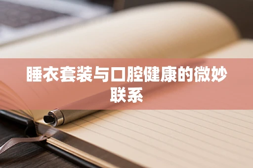 睡衣套装与口腔健康的微妙联系