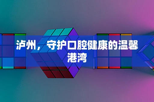 泸州，守护口腔健康的温馨港湾