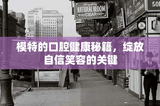 模特的口腔健康秘籍，绽放自信笑容的关键
