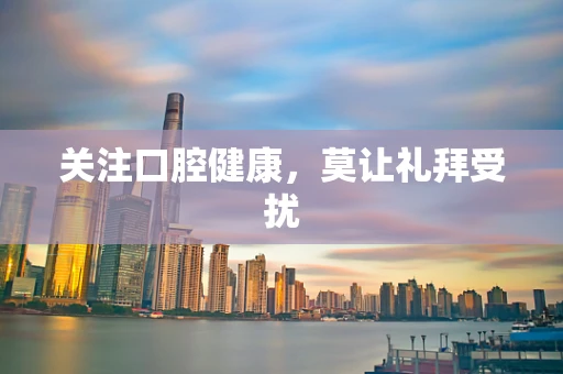 关注口腔健康，莫让礼拜受扰