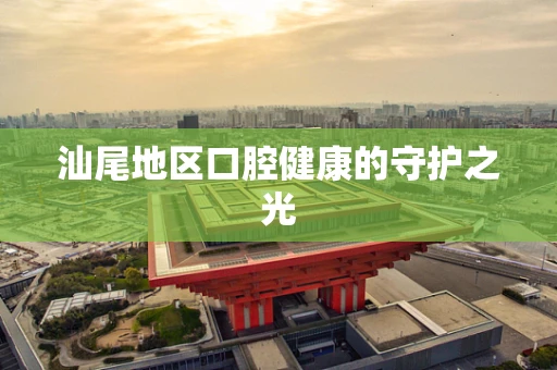 汕尾地区口腔健康的守护之光