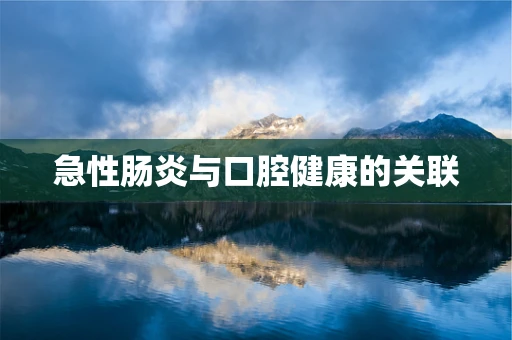 急性肠炎与口腔健康的关联