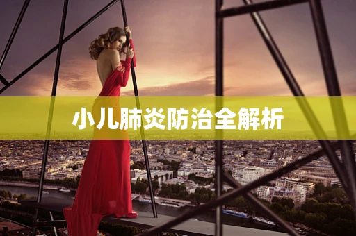 小儿肺炎防治全解析