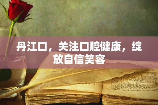 丹江口，关注口腔健康，绽放自信笑容