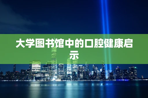 大学图书馆中的口腔健康启示