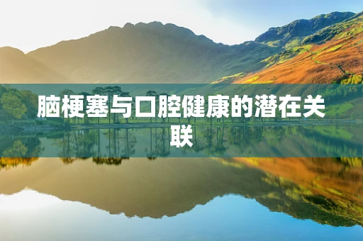 脑梗塞与口腔健康的潜在关联