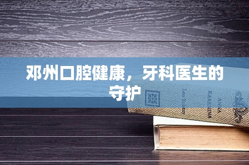 邓州口腔健康，牙科医生的守护
