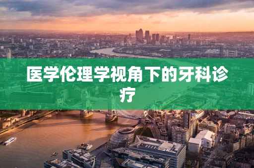 医学伦理学视角下的牙科诊疗
