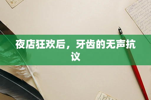 夜店狂欢后，牙齿的无声抗议