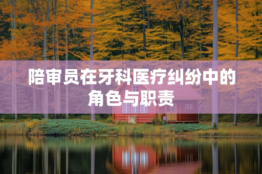 陪审员在牙科医疗纠纷中的角色与职责