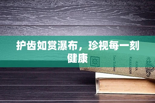 护齿如赏瀑布，珍视每一刻健康