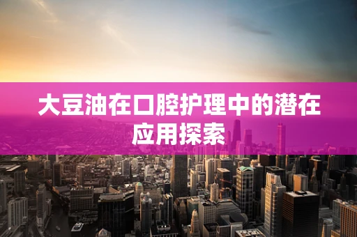 大豆油在口腔护理中的潜在应用探索