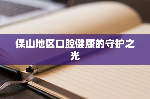 保山地区口腔健康的守护之光