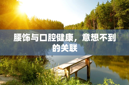 腰饰与口腔健康，意想不到的关联