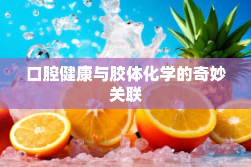 口腔健康与胶体化学的奇妙关联