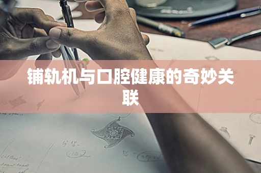 铺轨机与口腔健康的奇妙关联