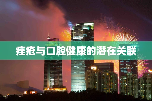 痤疮与口腔健康的潜在关联