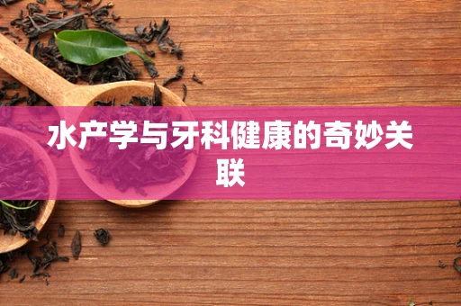 水产学与牙科健康的奇妙关联