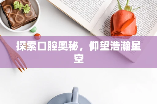 探索口腔奥秘，仰望浩瀚星空