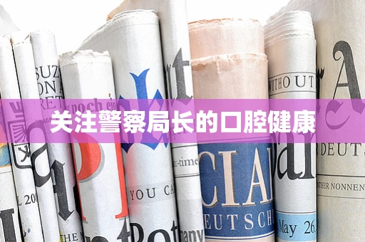 关注警察局长的口腔健康