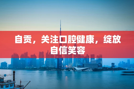 自贡，关注口腔健康，绽放自信笑容
