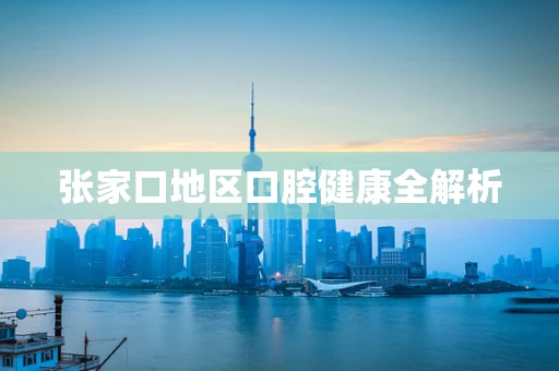 张家口地区口腔健康全解析