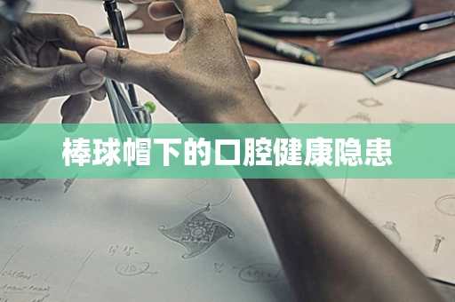 棒球帽下的口腔健康隐患