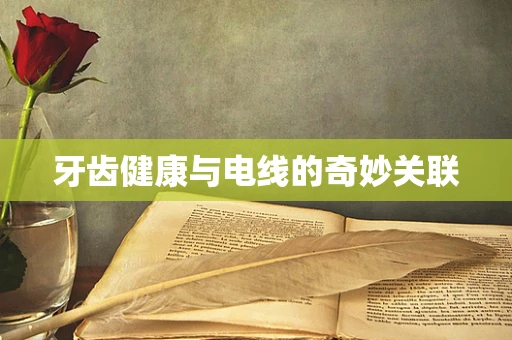 牙齿健康与电线的奇妙关联