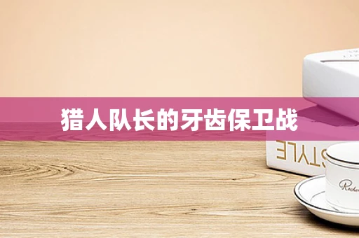 猎人队长的牙齿保卫战