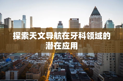 探索天文导航在牙科领域的潜在应用