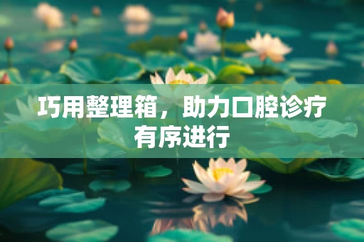巧用整理箱，助力口腔诊疗有序进行