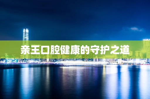 亲王口腔健康的守护之道