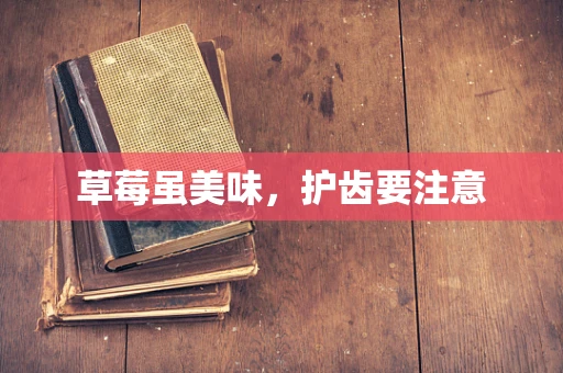草莓虽美味，护齿要注意