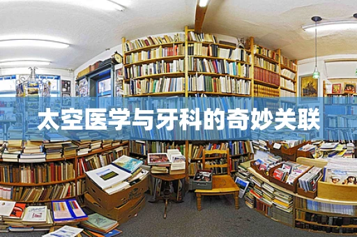 太空医学与牙科的奇妙关联
