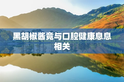 黑胡椒酱竟与口腔健康息息相关