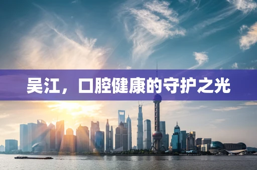 吴江，口腔健康的守护之光