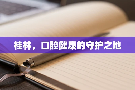 桂林，口腔健康的守护之地